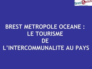 BREST METROPOLE OCEANE :  LE TOURISME  DE  L’INTERCOMMUNALITE AU PAYS 