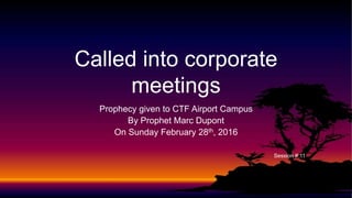 Prophecy given to CTF Airport Campus
By Prophet Marc Dupont
On Sunday February 28th, 2016
Session # 11
Called into corporate
meetings
 