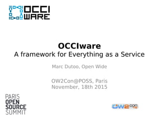 OCCIware
A framework for Everything as a Service
Marc Dutoo, Open Wide
OW2Con@POSS, Paris
November, 18th 2015
 
