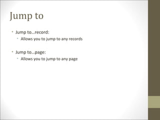 Jump to
• Jump to…record:
• Allows you to jump to any records
• Jump to…page:
• Allows you to jump to any page
 
