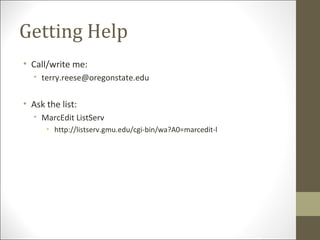 Getting Help
• Call/write me:
• terry.reese@oregonstate.edu
• Ask the list:
• MarcEdit ListServ
• http://listserv.gmu.edu/cgi-bin/wa?A0=marcedit-l
 