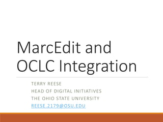 MarcEdit and
OCLC Integration
TERRY REESE
HEAD OF DIGITAL INITIATIVES
THE OHIO STATE UNIVERSITY
REESE.2179@OSU.EDU
 
