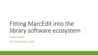 Fitting MarcEdit into the
library software ecosystem
TERRY REESE
REESET@GMAIL.COM
 
