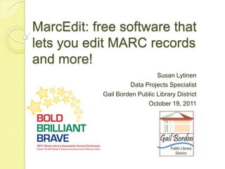 MarcEdit: free software that lets you edit MARC records and more! Susan Lytinen Data Projects Specialist Gail Borden Public Library District October 19, 2011 