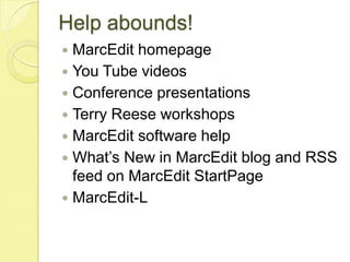 Help abounds!MarcEdit homepageYou Tube videosConference presentationsTerry Reese workshopsMarcEdit software helpWhat’s New in MarcEdit blog and RSS feed on MarcEdit StartPageMarcEdit-L