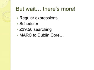 But wait… there’s more!Regular expressionsSchedulerZ39.50 searchingMARC to Dublin Core…