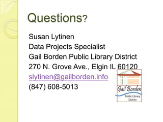 Questions? Susan LytinenData Projects SpecialistGail Borden Public Library District270 N. Grove Ave., Elgin IL 60120slytinen@gailborden.info(847) 608-5013