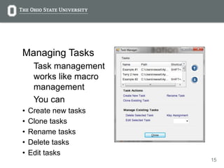 15
Managing Tasks
Task management
works like macro
management
You can
• Create new tasks
• Clone tasks
• Rename tasks
• Delete tasks
• Edit tasks
 
