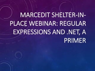 MARCEDIT SHELTER-IN-
PLACE WEBINAR: REGULAR
EXPRESSIONS AND .NET, A
PRIMER
 