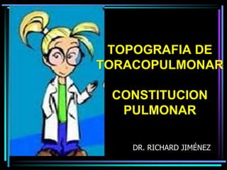 TOPOGRAFIA DE TORACOPULMONARCONSTITUCION PULMONAR DR. RICHARD JIMÉNEZ 