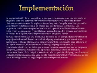 Lenguajes lógicosLa computación lógica direcciona métodos de procesamiento basados en el razonamiento formal. Los objetos de tales razonamientos son "hechos" o reglas "if then". Para computar lógicamente se utiliza un conjunto de tales estamentos para calcular la verdad o falsedad de ese conjunto de estamentos. Un estamento es un hecho si sus tulpas verifican una serie de operaciones.Un hecho es una expresión en la que algún objeto o conjunto de objetos satisface una relación específica. Una tulpa es una lista inmutable. Una tulpa no puede modificarse de ningún modo después de su creación.[