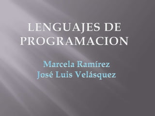 LENGUAJES DE PROGRAMACION Marcela Ramírez José Luis Velásquez 