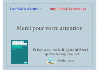Merci pour votre attention
Et bienvenue sur le Blog de M@rcel
http://bit.ly/blogdemarcel
@mlebrun2
Une Vidéo récente ? http://bit.ly/Lebrun-igs
 