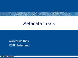 Metadata in GIS Marcel de Rink ESRI Nederland 