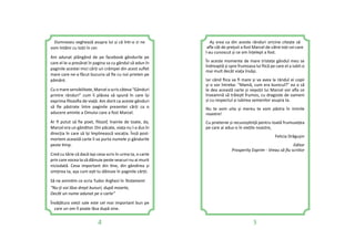 4 5
Aș vrea ca din aceste rânduri oricine citește să
aﬂe cât de prețuit a fost Marcel de către toți cei care
l-au cunoscut și ce om înțelept a fost.
În aceste momente de mare tristețe gândul meu se
îndreaptă și spre frumoasa lui ﬁică pe care el a iubit-o
mai mult decât viața însăși.
Iar când ﬁica va ﬁ mare și va avea la rândul ei copii
și o vor întreba: “Mamă, cum era bunicul?” ea o să
le dea această carte și nepoții lui Marcel vor aﬂa ce
înseamnă să trăieș frumos, cu dragoste de oameni
și cu respectul și iubirea semenilor asupra ta.
Nu te vom uita și mereu te vom păstra în inimile
noastre!
Cu prietenie și recunoș nță pentru toată frumusețea
pe care ai adus-o în viețile noastre,
Felicia Drăgușin
Editor
Prosperity Exprim - Vreau să ﬁu scriitor
Dumnezeu veghează asupra lui și că într-o zi ne
vom întâlni cu toții în cer.
Am adunat plângând de pe facebook gândurile pe
care el le-a presărat în pagina sa cu gândul să adun în
paginile acestei mici cărți un crâmpei din acest suﬂet
mare care ne-a făcut bucuria să ﬁe cu noi prieten pe
pământ.
Cu o mare sensibilitate, Marcel a scris câteva “Gânduri
printre rânduri” cum îi plăcea să spună în care își
exprima ﬁlozoﬁa de viață. Am dorit ca aceste gânduri
să ﬁe păstrate între paginile prezentei cărți ca o
aducere aminte a Omului care a fost Marcel.
Ar ﬁ putut să ﬁe poet, ﬁlozof, înainte de toate, da,
Marcel era un gânditor. Din păcate, viața nu l-a dus în
direcția în care să își împlinească vocația. Însă post-
mortem această carte îi va purta numele și gândurile
peste mp.
Cred cu tărie că dacă lași ceva scris în urma ta, o carte
prin care vocea ta să dăinuie peste veacuri nu ai murit
niciodată. Ceva important din ne, din gândirea și
simțirea ta, așa cum eș tu dăinuie în paginile cărții.
Să ne amin m ce scria Tudor Arghezi în Testament:
“Nu-ţi voi lăsa drept bunuri, după moarte,
Decât un nume adunat pe o carte”
Învățătura vieții sale este cel mai important bun pe
care un om îl poate lăsa după sine.
 