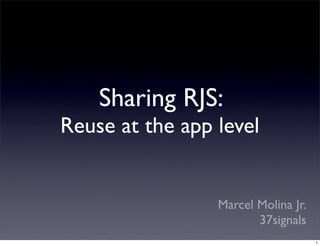 Sharing RJS:
Reuse at the app level


                 Marcel Molina Jr.
                        37signals
                                     1