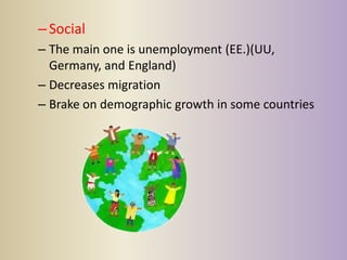 – Social
– The main one is unemployment (EE.)(UU,
  Germany, and England)
– Decreases migration
– Brake on demographic growth in some countries
 
