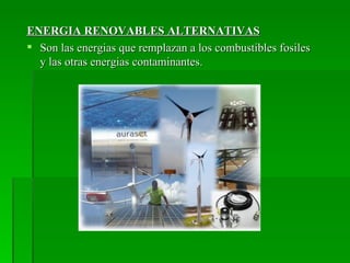 ENERGIA RENOVABLES ALTERNATIVAS
 Son las energias que remplazan a los combustibles fosiles
  y las otras energias contaminantes.
 