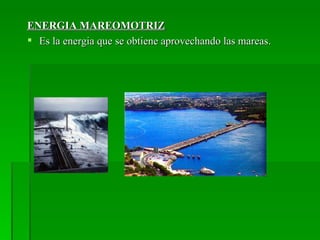 ENERGIA MAREOMOTRIZ
 Es la energia que se obtiene aprovechando las mareas.
 