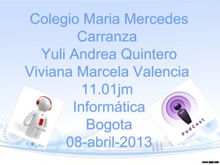 Colegio Maria Mercedes
        Carranza
  Yuli Andrea Quintero
Viviana Marcela Valencia
         11.01jm
       Informática
          Bogota
      08-abril-2013
 