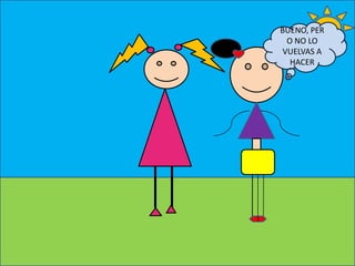BUENO, PER
O NO LO
VUELVAS A
HACER