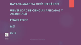 DAYANA MARCELA ORTÍZ HERNÁNDEZ
UNIVERSIDAD DE CIENCIAS APLICADAS Y
AMBIENTALES
POWER POINT
MZ1
2015
 
