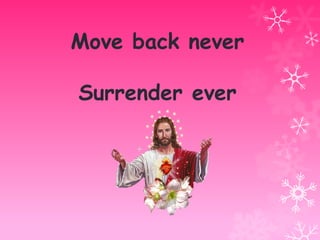 Move back never
Surrender ever

 
