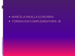 MARCELA PADILLA ECHEVRRÍA  FORMACION COMPLEMENTARIA- IB 