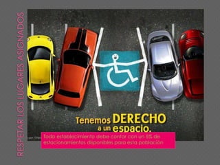 Todo establecimiento debe contar con un 5% de
estacionamientos disponibles para esta población
 