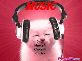 MUSIC

  Yudi
 Marcela
 Caicedo
 Cortes
 