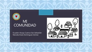 C
MI
COMUNIDAD
Ecuador-Azuay-Cuenca-San Sebastián
Marcela Anaís Domínguez Gómez
 