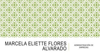 MARCELA ELIETTE FLORES
ALVARADO
ADMINISTRACIÓN DE
EMPRESAS
 