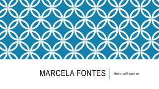 MARCELA FONTES Music will save us
 