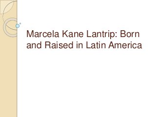 Marcela Kane Lantrip: Born
and Raised in Latin America
 