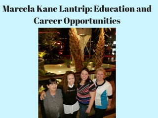 Marcela Kane Lantrip: Education and
Career Opportunities
 