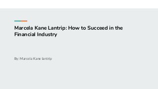 Marcela Kane Lantrip: How to Succeed in the
Financial Industry
By: Marcela Kane lantrip
 