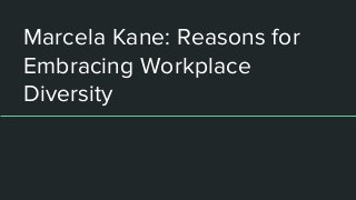 Marcela Kane: Reasons for
Embracing Workplace
Diversity
 