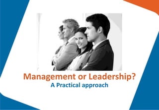 Management or Leadership?
A Practical approach

 