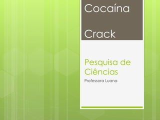 Pesquisa de
Ciências
Professora Luana
Cocaína
Crack
 