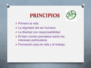 O Primero la vida
O La dignidad del ser humano
O La libertad con responsabilidad
O El bien común prevalece sobre los
  intereses particulares
O Formación para la vida y el trabajo
 