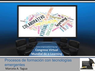 Procesos de formación con tecnologías
emergentes
Marcela A. Tagua
www.congresoelearning.org
Congreso Virtual
Mundial de e-Learning
 