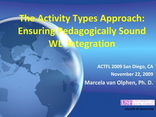 The Activity Types Approach: Ensuring Pedagogically Sound WL  Integration ,[object Object],[object Object],[object Object],COLLEGE OF EDUCATION 