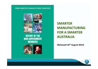 SMARTER
MANUFACTURING
FOR A SMARTER
AUSTRALIA

(Released 16th August 2012)
 