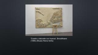 'Cuadro y taburete con huevos', Broodthaers
(1966) (Museo Reina Sofía)
 