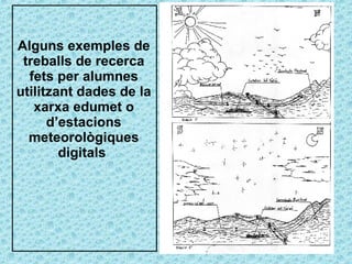Alguns exemples de treballs de recerca fets per alumnes utilitzant dades de la xarxa edumet o d’estacions meteorològiques digitals  
