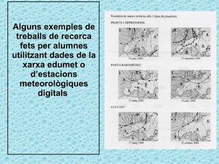 Alguns exemples de treballs de recerca fets per alumnes utilitzant dades de la xarxa edumet o d’estacions meteorològiques digitals  