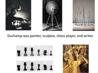 Duchamp was painter, sculptor, chess player, and writer.

 