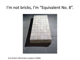 I’m not bricks, I’m “Equivalent No. 8”.
Carl Andre’s Minimalist sculpture (1966).
 