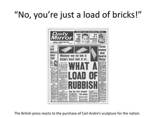 “No, you’re just a load of bricks!”
The British press reacts to the purchase of Carl Andre’s sculpture for the nation.
 
