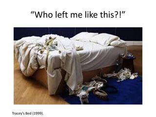 “Who left me like this?!”
Tracey’s Bed (1999).
 